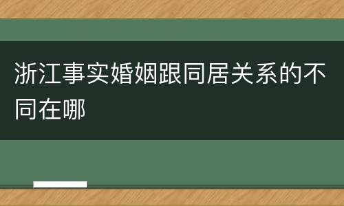 浙江事实婚姻跟同居关系的不同在哪