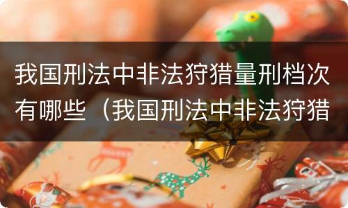 我国刑法中非法狩猎量刑档次有哪些（我国刑法中非法狩猎量刑档次有哪些）