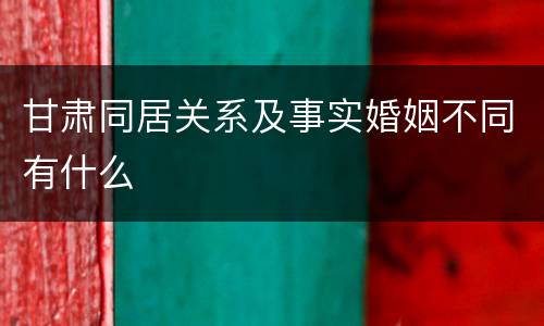 甘肃同居关系及事实婚姻不同有什么