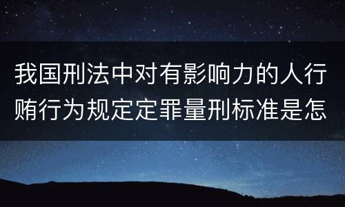 我国刑法中对有影响力的人行贿行为规定定罪量刑标准是怎样