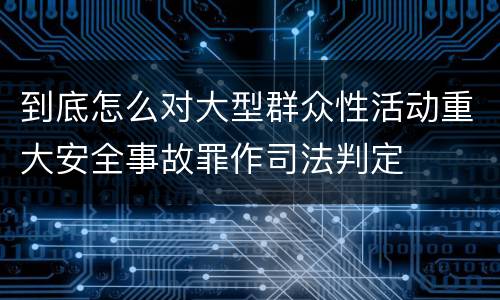 到底怎么对大型群众性活动重大安全事故罪作司法判定