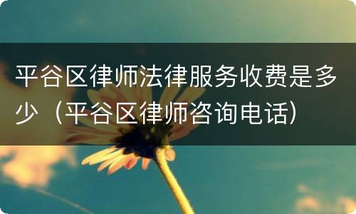 平谷区律师法律服务收费是多少（平谷区律师咨询电话）