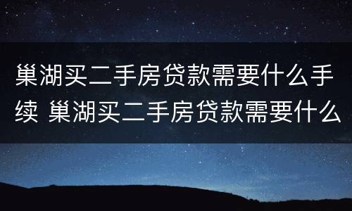 巢湖买二手房贷款需要什么手续 巢湖买二手房贷款需要什么手续和证件