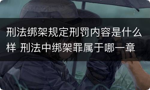 刑法绑架规定刑罚内容是什么样 刑法中绑架罪属于哪一章