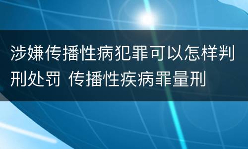 涉嫌传播性病犯罪可以怎样判刑处罚 传播性疾病罪量刑