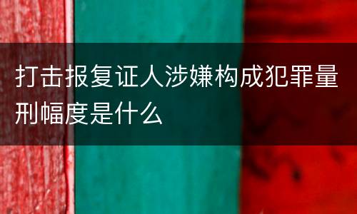 打击报复证人涉嫌构成犯罪量刑幅度是什么