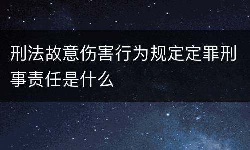 刑法故意伤害行为规定定罪刑事责任是什么
