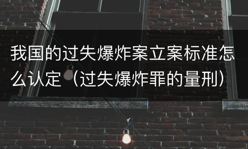 我国的过失爆炸案立案标准怎么认定（过失爆炸罪的量刑）