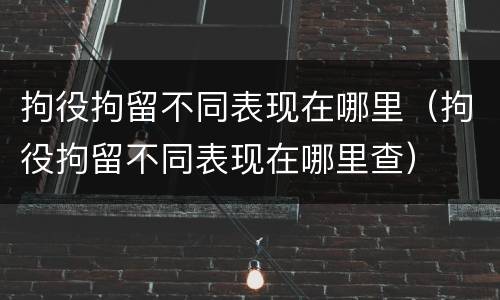 拘役拘留不同表现在哪里（拘役拘留不同表现在哪里查）