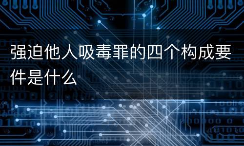 强迫他人吸毒罪的四个构成要件是什么