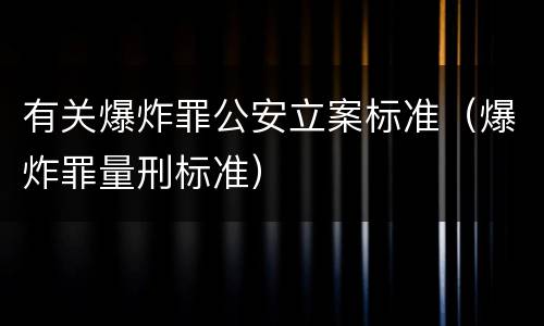 有关爆炸罪公安立案标准（爆炸罪量刑标准）
