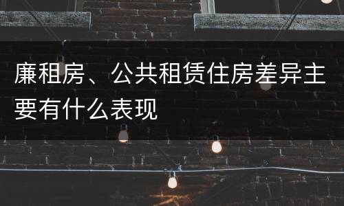 廉租房、公共租赁住房差异主要有什么表现