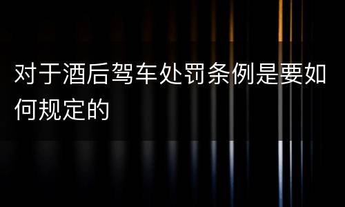 对于酒后驾车处罚条例是要如何规定的