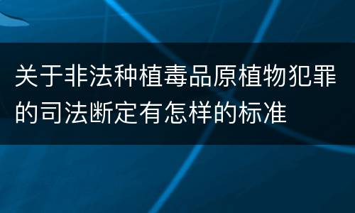 关于非法种植毒品原植物犯罪的司法断定有怎样的标准