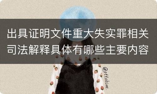出具证明文件重大失实罪相关司法解释具体有哪些主要内容