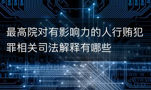 最高院对有影响力的人行贿犯罪相关司法解释有哪些
