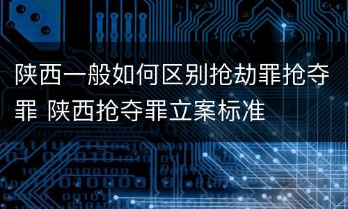 陕西一般如何区别抢劫罪抢夺罪 陕西抢夺罪立案标准