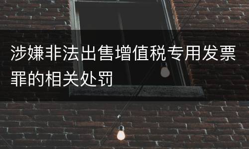 涉嫌非法出售增值税专用发票罪的相关处罚