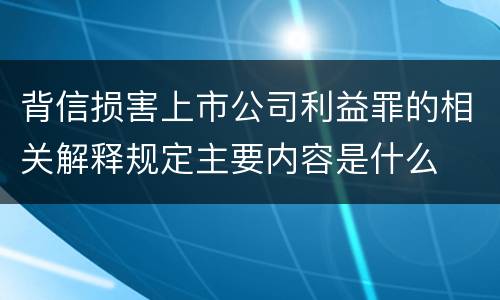 背信损害上市公司利益罪的相关解释规定主要内容是什么