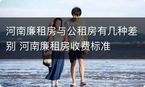 河南廉租房与公租房有几种差别 河南廉租房收费标准