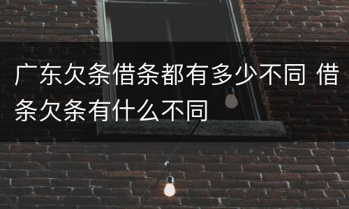 广东欠条借条都有多少不同 借条欠条有什么不同