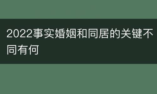 2022事实婚姻和同居的关键不同有何