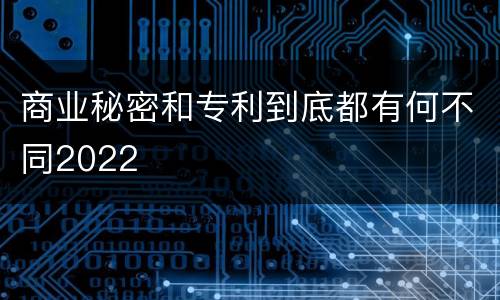商业秘密和专利到底都有何不同2022