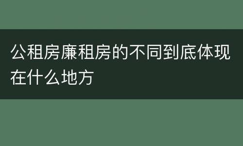 公租房廉租房的不同到底体现在什么地方