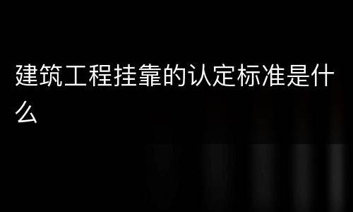 建筑工程挂靠的认定标准是什么