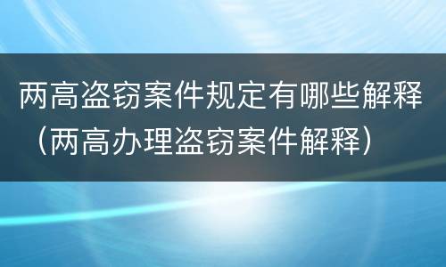 两高盗窃案件规定有哪些解释（两高办理盗窃案件解释）