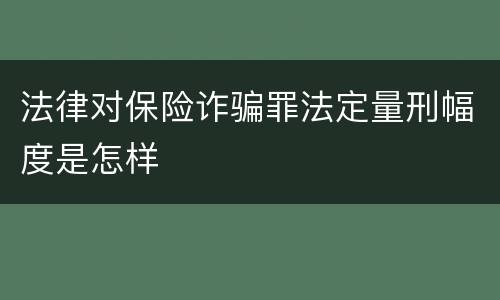 法律对保险诈骗罪法定量刑幅度是怎样