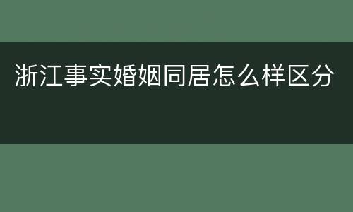 浙江事实婚姻同居怎么样区分