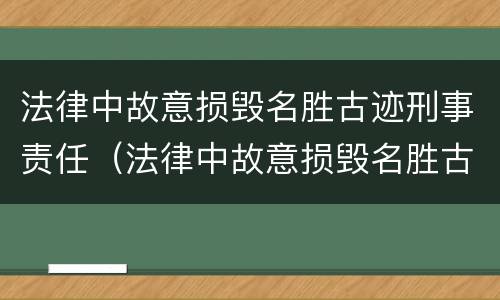 法律中故意损毁名胜古迹刑事责任（法律中故意损毁名胜古迹刑事责任怎么判）