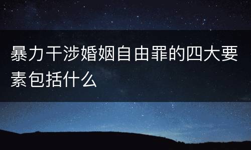 暴力干涉婚姻自由罪的四大要素包括什么