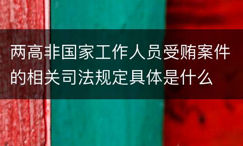 两高非国家工作人员受贿案件的相关司法规定具体是什么