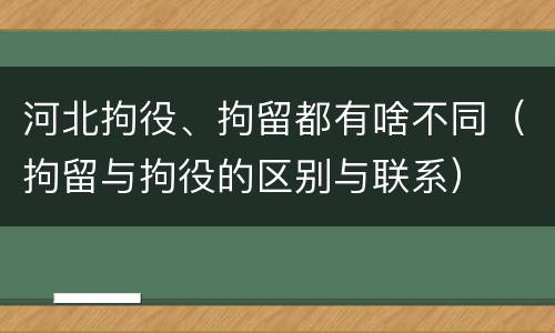 河北拘役、拘留都有啥不同（拘留与拘役的区别与联系）