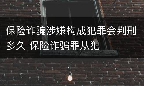 保险诈骗涉嫌构成犯罪会判刑多久 保险诈骗罪从犯