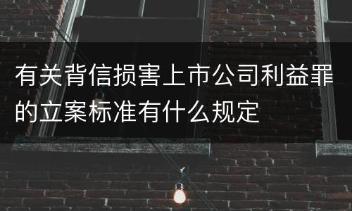 有关背信损害上市公司利益罪的立案标准有什么规定