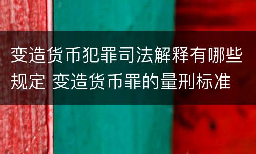 变造货币犯罪司法解释有哪些规定 变造货币罪的量刑标准