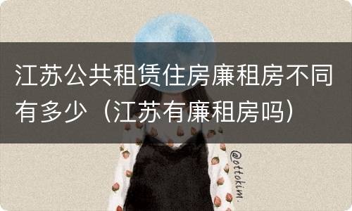 江苏公共租赁住房廉租房不同有多少（江苏有廉租房吗）