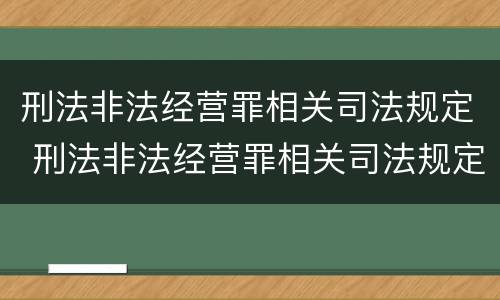 刑法非法经营罪相关司法规定 刑法非法经营罪相关司法规定最新