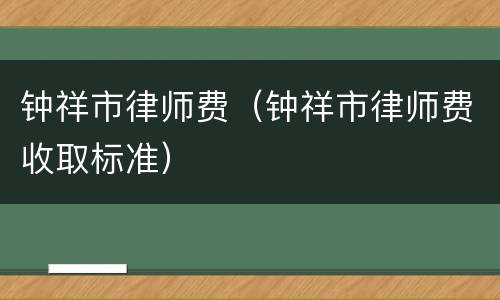 钟祥市律师费（钟祥市律师费收取标准）