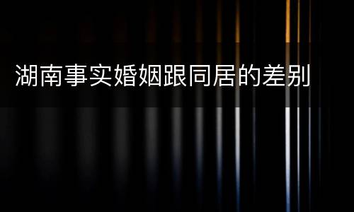 湖南事实婚姻跟同居的差别
