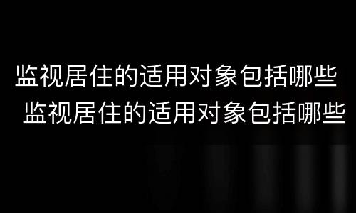 监视居住的适用对象包括哪些 监视居住的适用对象包括哪些人