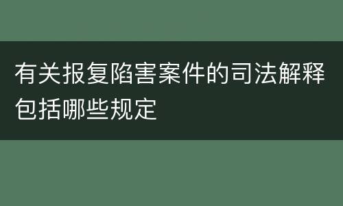 有关报复陷害案件的司法解释包括哪些规定