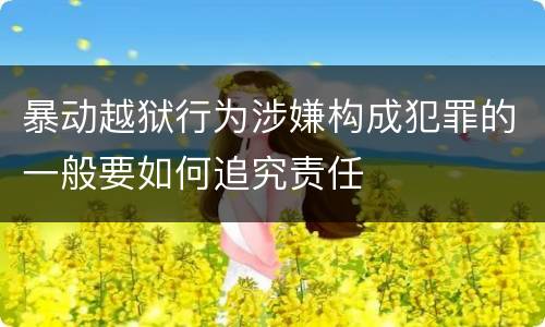 暴动越狱行为涉嫌构成犯罪的一般要如何追究责任