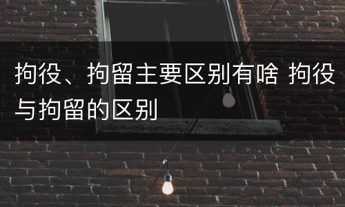 拘役、拘留主要区别有啥 拘役与拘留的区别