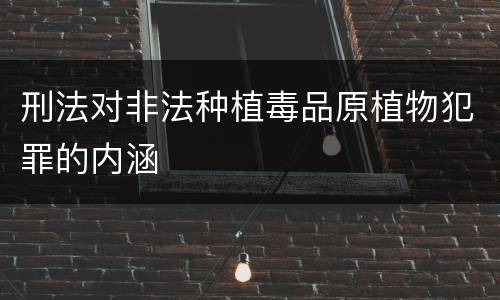 刑法对非法种植毒品原植物犯罪的内涵