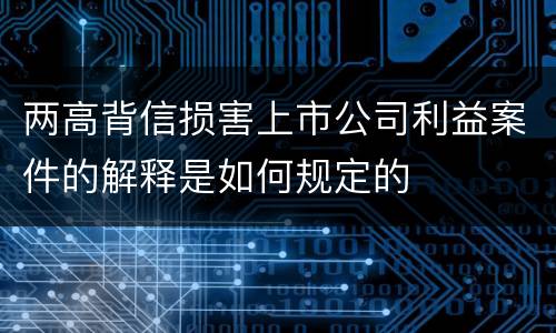 两高背信损害上市公司利益案件的解释是如何规定的