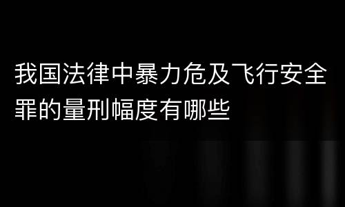 我国法律中暴力危及飞行安全罪的量刑幅度有哪些